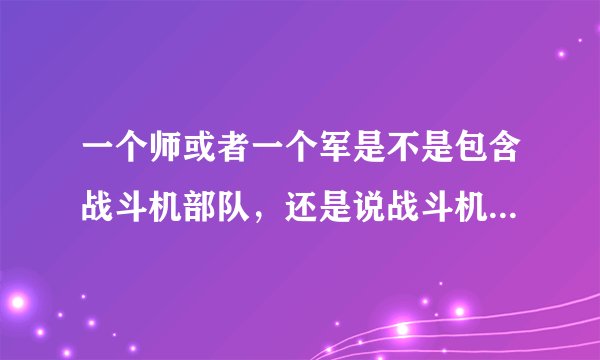 一个师或者一个军是不是包含战斗机部队,还是说战斗机部队都是属于单独编制?
