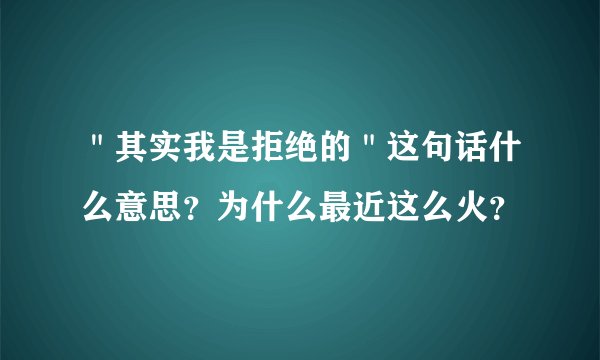 ＂其实我是拒绝的＂这句话什么意思？为什么最近这么火？