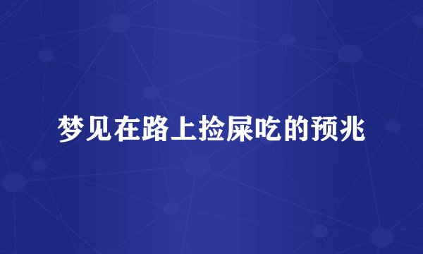 梦见在路上捡屎吃的预兆
