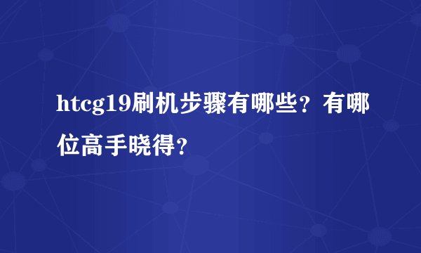 htcg19刷机步骤有哪些？有哪位高手晓得？
