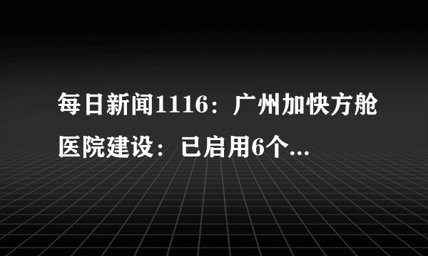 每日新闻1116:广州加快方舱医院建设:已启用6个,开放2万余张床位!