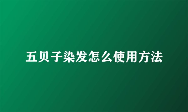 五贝子染发怎么使用方法