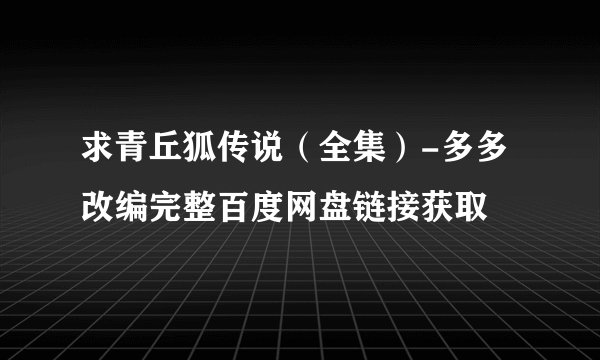 求青丘狐传说（全集）-多多改编完整百度网盘链接获取