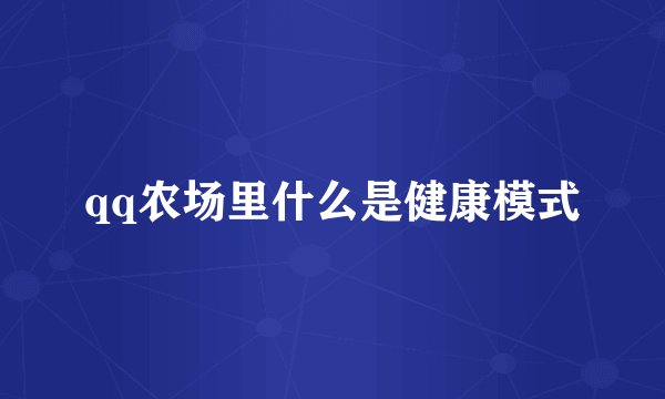 qq农场里什么是健康模式