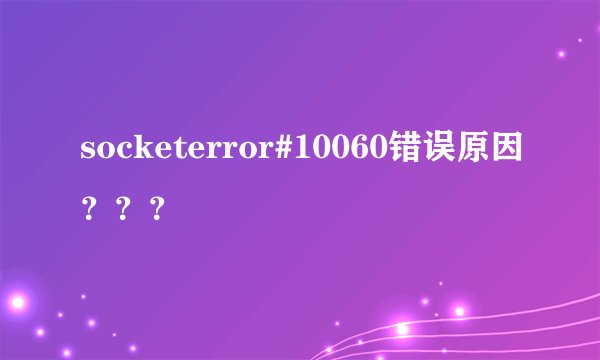 socketerror#10060错误原因？？？