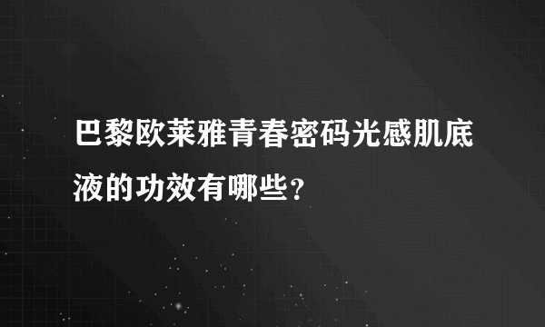 巴黎欧莱雅青春密码光感肌底液的功效有哪些？