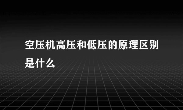 空压机高压和低压的原理区别是什么