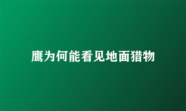 鹰为何能看见地面猎物
