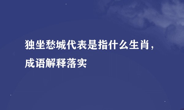 独坐愁城代表是指什么生肖，成语解释落实