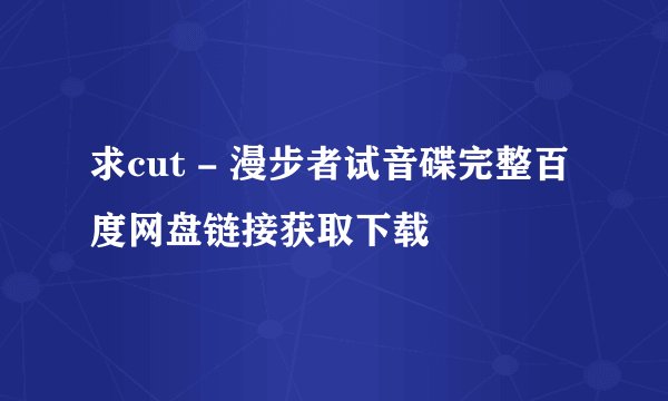 求cut - 漫步者试音碟完整百度网盘链接获取下载