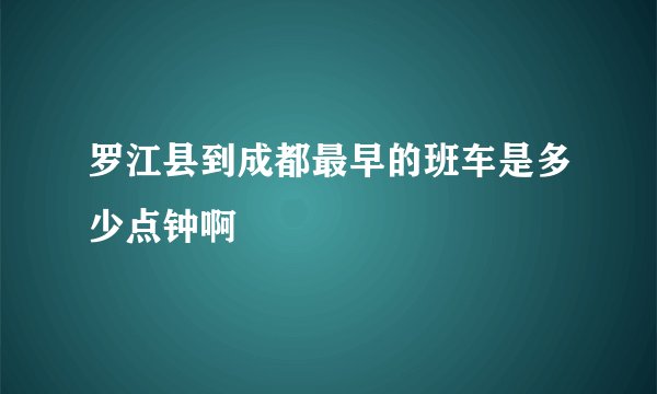 罗江县到成都最早的班车是多少点钟啊