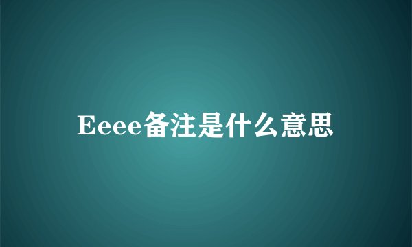 Eeee备注是什么意思