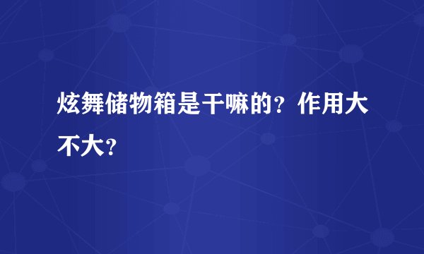 炫舞储物箱是干嘛的？作用大不大？