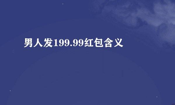 男人发199.99红包含义