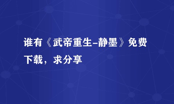 谁有《武帝重生-静墨》免费下载，求分享
