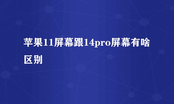 苹果11屏幕跟14pro屏幕有啥区别