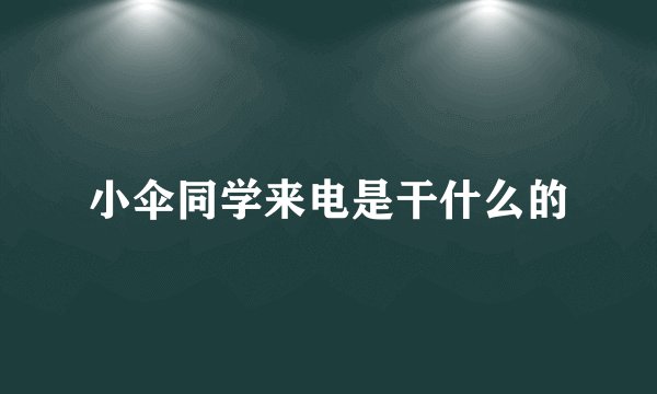 小伞同学来电是干什么的