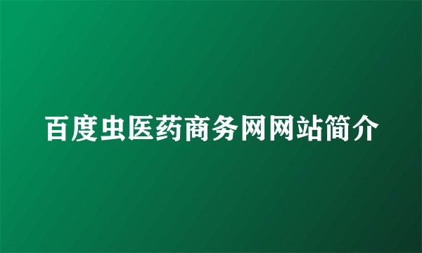 百度虫医药商务网网站简介