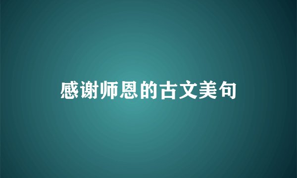 感谢师恩的古文美句