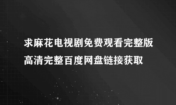 求麻花电视剧免费观看完整版高清完整百度网盘链接获取