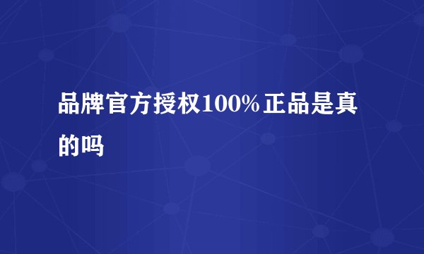 品牌官方授权100%正品是真的吗
