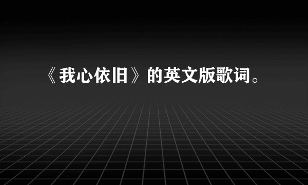 《我心依旧》的英文版歌词。