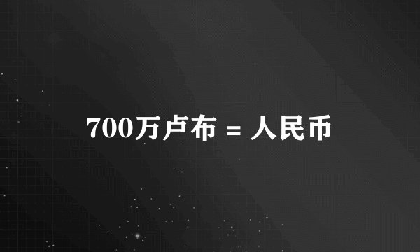 700万卢布 = 人民币