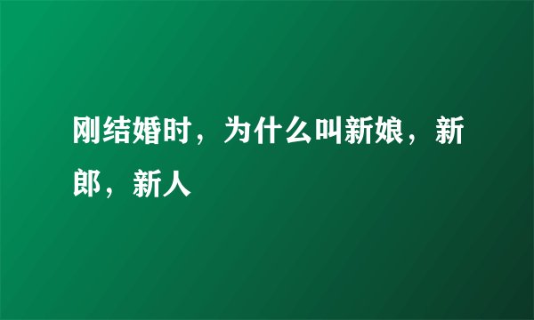 刚结婚时，为什么叫新娘，新郎，新人