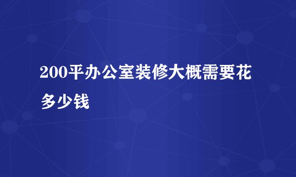 200平办公室装修大概需要花多少钱