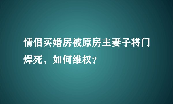 情侣买婚房被原房主妻子将门焊死，如何维权？