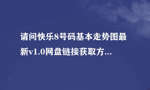 请问快乐8号码基本走势图最新v1.0网盘链接获取方式是什么