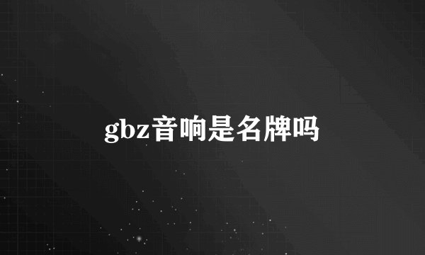 gbz音响是名牌吗