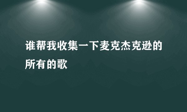 谁帮我收集一下麦克杰克逊的所有的歌