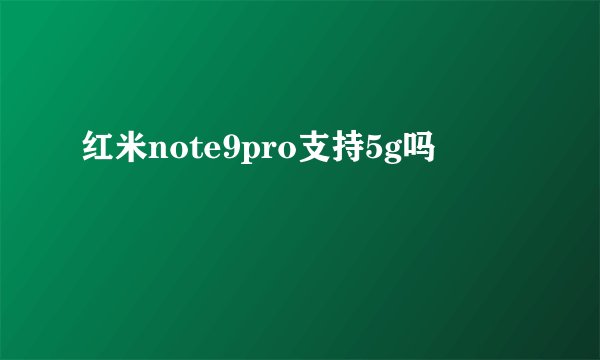 红米note9pro支持5g吗