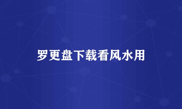 罗更盘下载看风水用