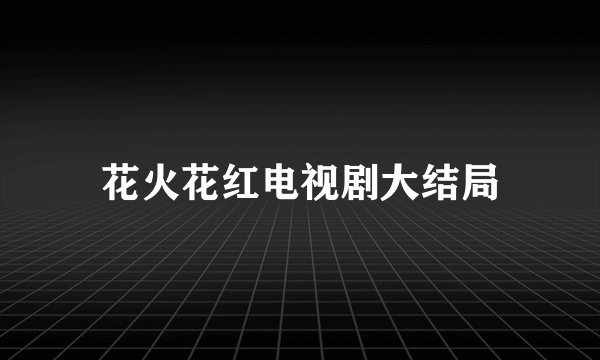 花火花红电视剧大结局