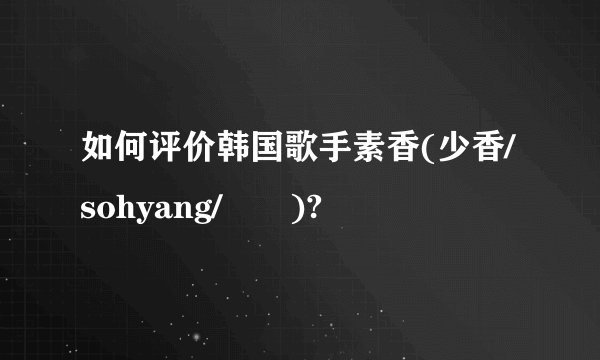 如何评价韩国歌手素香(少香/sohyang/소향)?