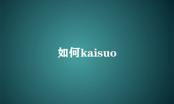 如何kaisuo