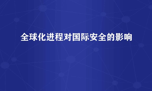全球化进程对国际安全的影响
