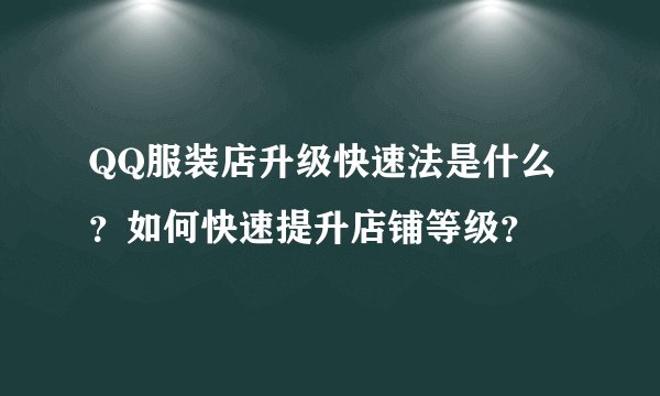 QQ服装店升级快速法是什么？如何快速提升店铺等级？