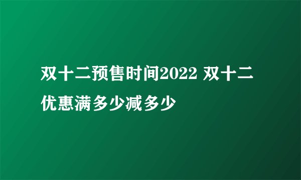 双十二预售时间2022 双十二优惠满多少减多少