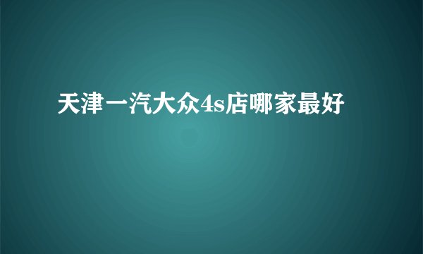 天津一汽大众4s店哪家最好