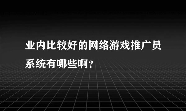 业内比较好的网络游戏推广员系统有哪些啊？