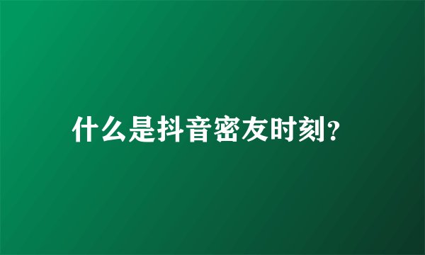 什么是抖音密友时刻?