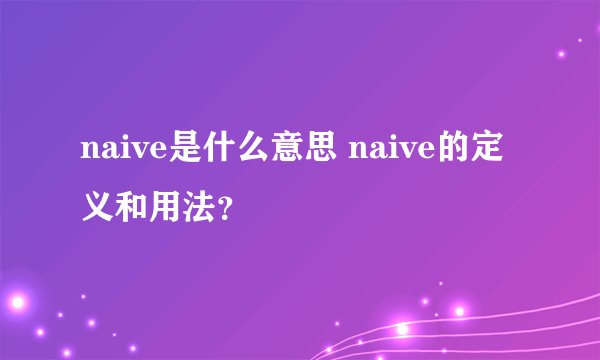 naive是什么意思 naive的定义和用法？