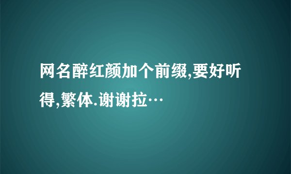 网名醉红颜加个前缀,要好听得,繁体.谢谢拉…
