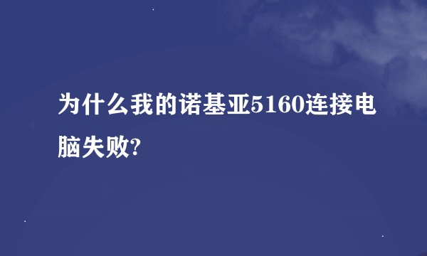 为什么我的诺基亚5160连接电脑失败?