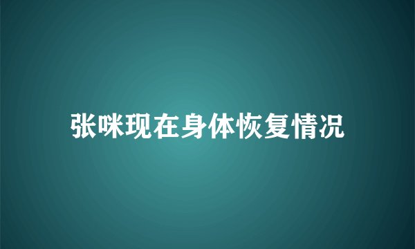 张咪现在身体恢复情况