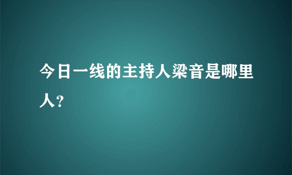 今日一线的主持人梁音是哪里人？