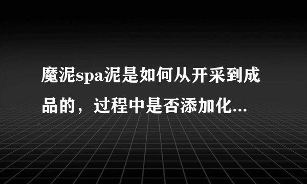 魔泥spa泥是如何从开采到成品的，过程中是否添加化学成分？